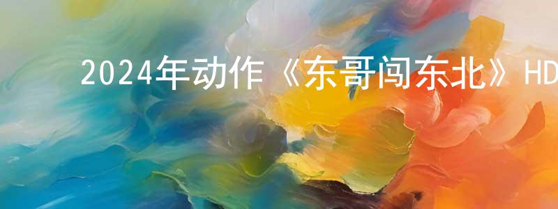 ﻿安云涛的个人主页,﻿2024年动作《东哥闯东北》HD国语中字迅雷下载_电影天堂